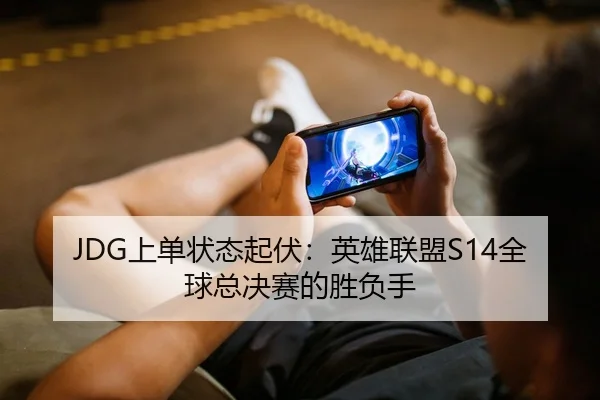 JDG上单状态起伏：英雄联盟S14全球总决赛的胜负手