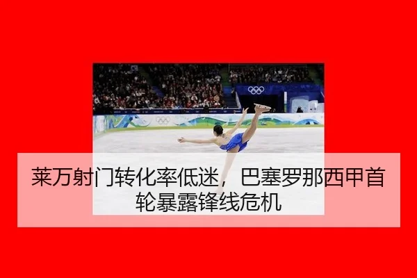 莱万射门转化率低迷，巴塞罗那西甲首轮暴露锋线危机