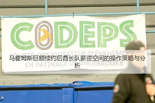 马霍姆斯巨额续约后酋长队薪资空间的操作策略与分析