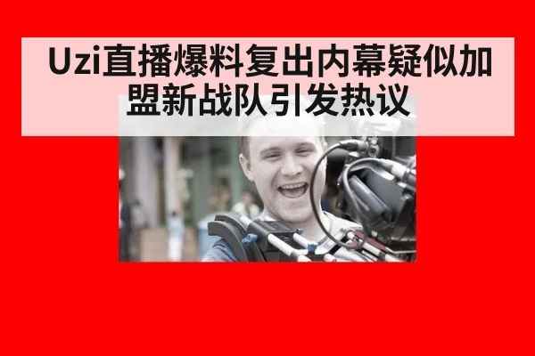 Uzi直播爆料复出内幕疑似加盟新战队引发热议